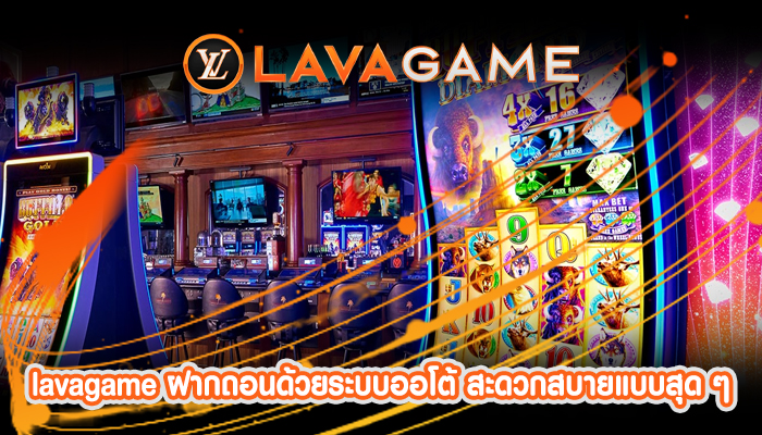 lavagame ฝากถอนด้วยระบบออโต้ สะดวกสบายแบบสุด ๆ